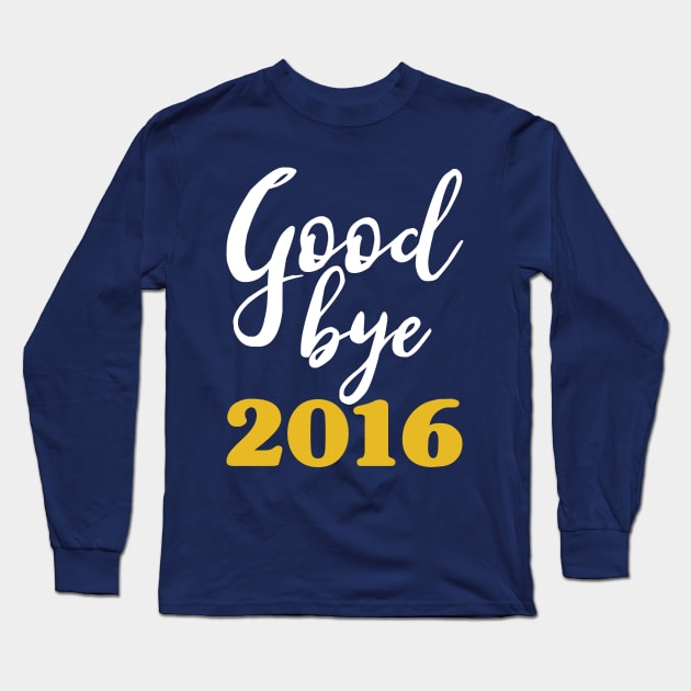 Goodbye 2016 - Happy New Year - Worst Year Ever Long Sleeve T-Shirt by PozureTees108